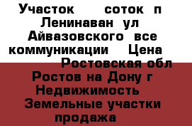 Участок, 7,0 соток, п. Ленинаван, ул. Айвазовского, все коммуникации. › Цена ­ 1 250 000 - Ростовская обл., Ростов-на-Дону г. Недвижимость » Земельные участки продажа   